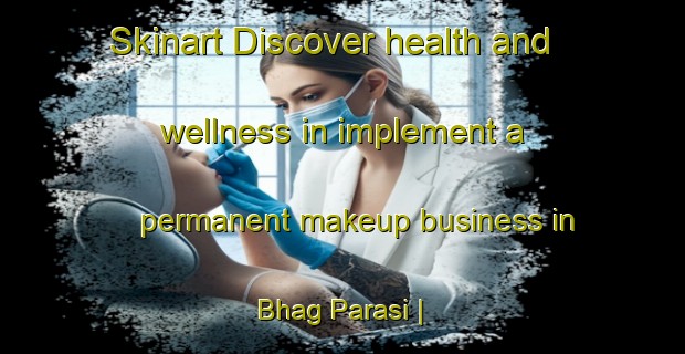 Skinart Discover health and wellness in implement a permanent makeup business in Bhag Parasi | PermanentmakeupTraining | PermanentmakeupClasses | SkinartTraining-India